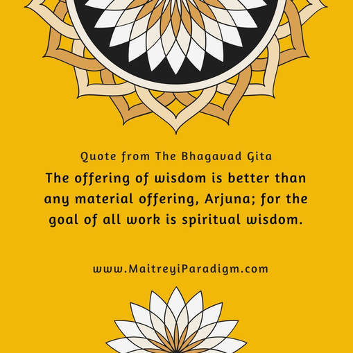 Quote from The Bhagavad Gita The offering of wisdom is better than any material offering, Arjuna; for the goal of all work is spiritual wisdom.